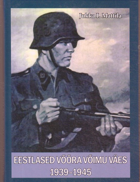 Jukka I. Mattila Eestlased võõra võimu väes 1939-1945