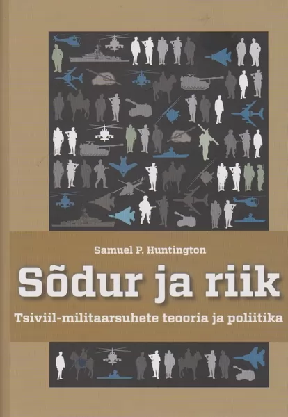 Samuel P. Huntington Sõdur ja riik : tsiviil-militaarsuhete teooria ja poliitika
